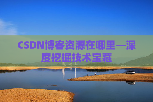 CSDN博客资源在哪里—深度挖掘技术宝藏