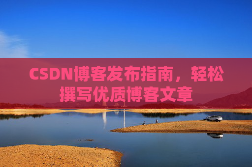 CSDN博客发布指南，轻松撰写优质博客文章