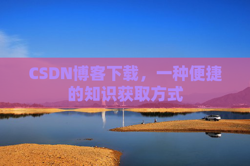 CSDN博客下载,一种便捷的知识获取方式