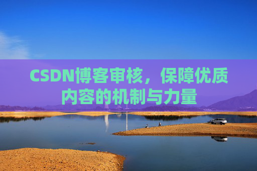CSDN博客审核，保障优质内容的机制与力量